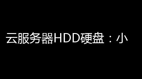 云服务器HDD硬盘 ：小企业数据存储的性价比之选