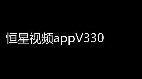 恒星视频appV330 人气热度：24℃