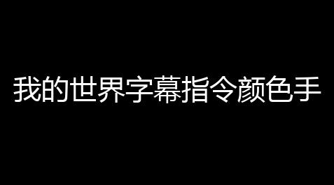 我的世界字幕指令颜色手机版大全