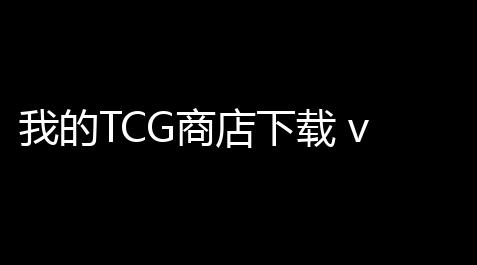我的TCG商店下载 v11 人气热度
：20℃