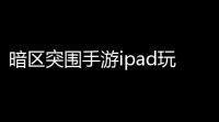 暗区突围手游ipad玩〖暗区突围io和安卓玩一个号吗〗