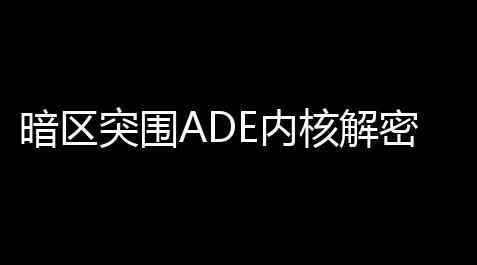 暗区突围ADE内核解密：新手高效突围实战指南