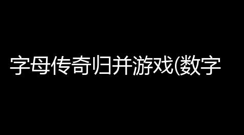 字母传奇归并游戏(数字传奇小游戏攻略)