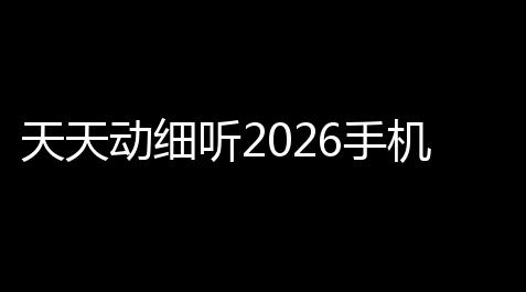 天天动细听2026手机版