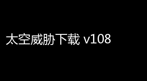 太空威胁下载 v108 人气热度：27℃