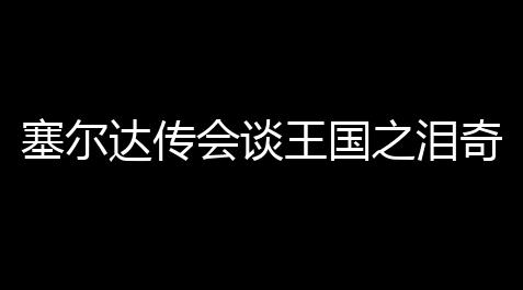 塞尔达传会谈王国之泪奇奇马乌神庙通关攻略 奇奇马乌神庙通关流程图文攻略