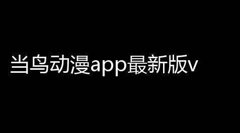 当鸟动漫app最新版v1558 人气热度：25℃