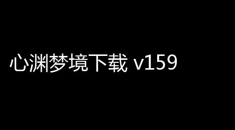 心渊梦境下载 v159 人气热度：11℃