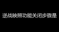 逆战映照功能关闭步骤是什么 逆战映照功能关闭指南
