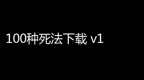 100种死法下载 v110 人气热度	：11℃